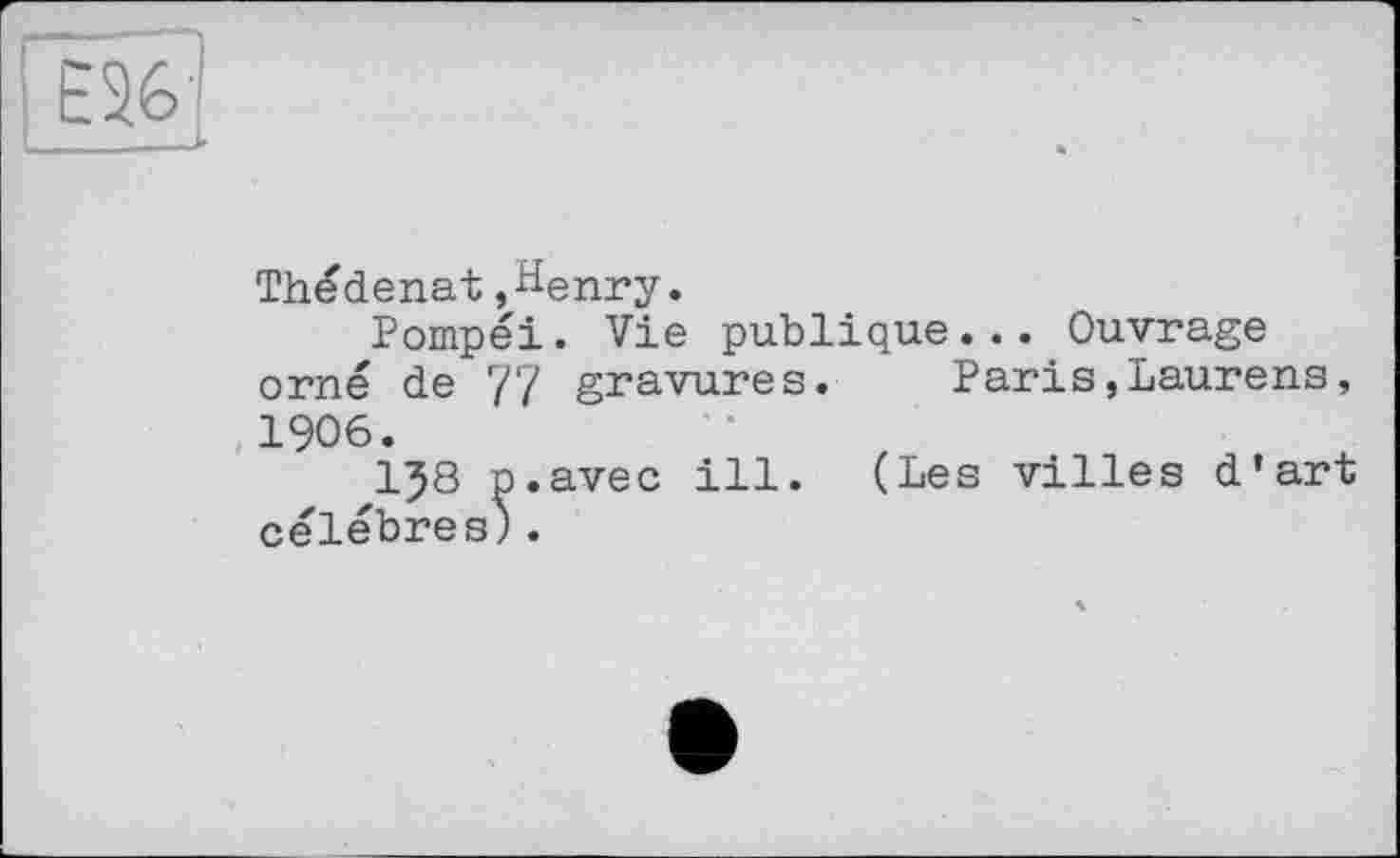 ﻿Thédenat,Henry.
Pompéi. Vie publique... Ouvrage orné de 77 gravures. Paris,Laurens, 1906.
p.avec ill. (Les villes d’art célébrés).